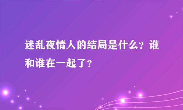 迷乱夜情人的结局是什么？谁和谁在一起了？