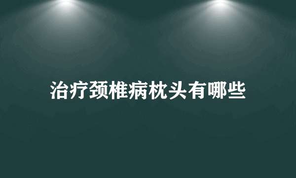 治疗颈椎病枕头有哪些