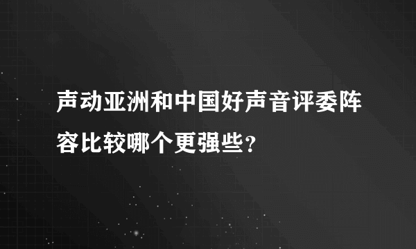 声动亚洲和中国好声音评委阵容比较哪个更强些？