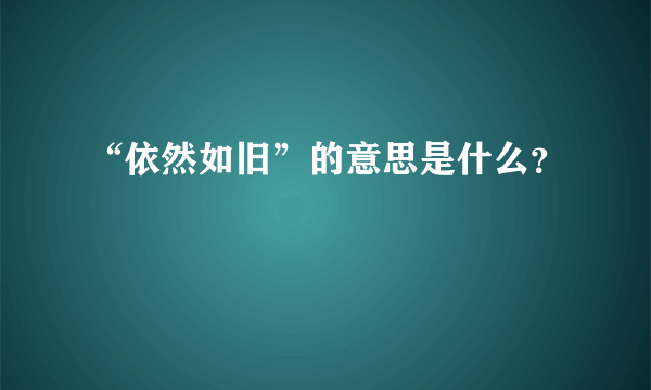 “依然如旧”的意思是什么？