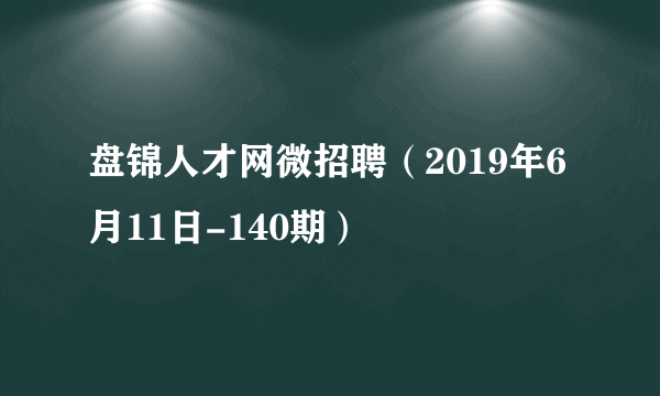 盘锦人才网微招聘（2019年6月11日-140期）