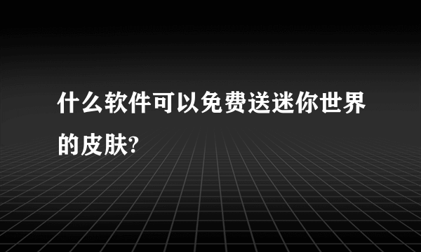 什么软件可以免费送迷你世界的皮肤?