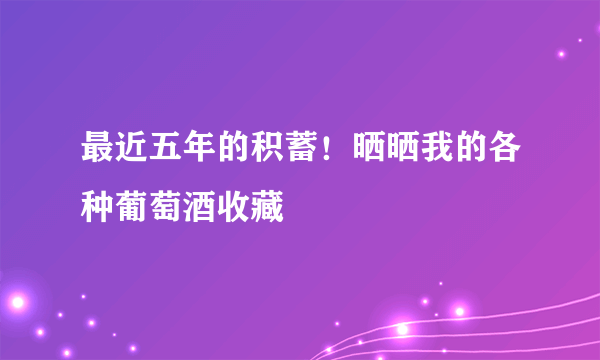 最近五年的积蓄！晒晒我的各种葡萄酒收藏