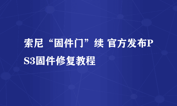 索尼“固件门”续 官方发布PS3固件修复教程