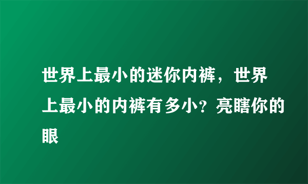 世界上最小的迷你内裤，世界上最小的内裤有多小？亮瞎你的眼