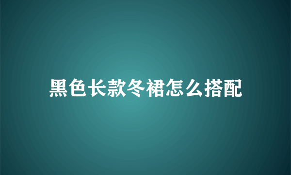 黑色长款冬裙怎么搭配