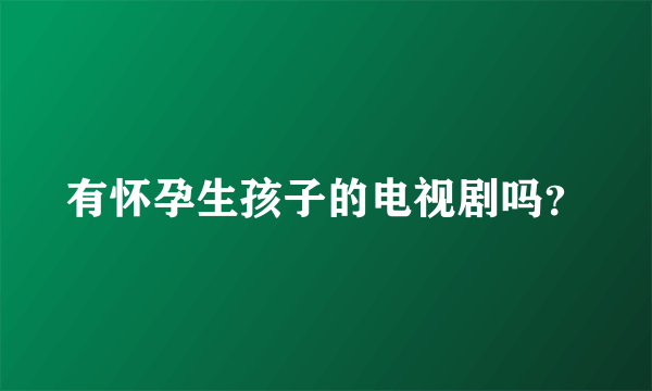 有怀孕生孩子的电视剧吗？