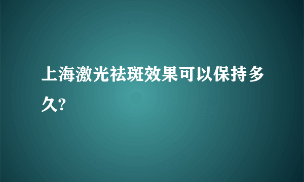 上海激光祛斑效果可以保持多久?