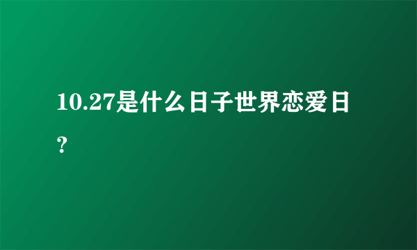 10.27是什么日子世界恋爱日？