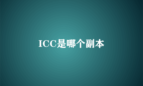 ICC是哪个副本