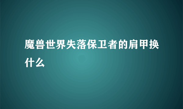 魔兽世界失落保卫者的肩甲换什么