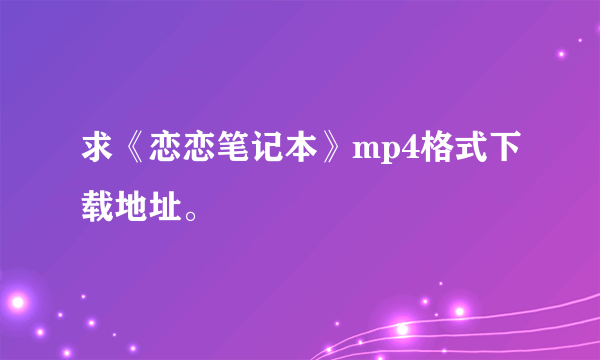 求《恋恋笔记本》mp4格式下载地址。