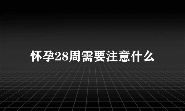 怀孕28周需要注意什么