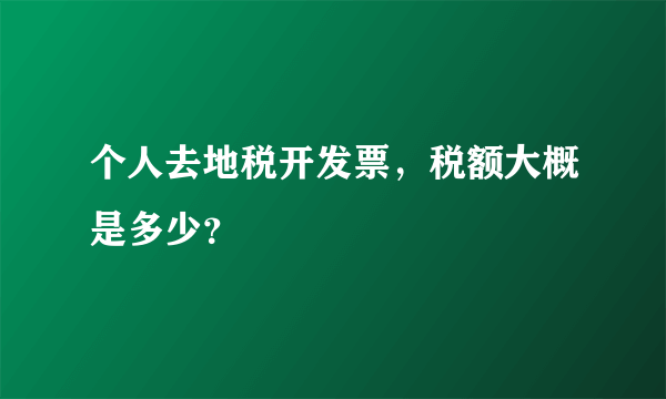 个人去地税开发票，税额大概是多少？