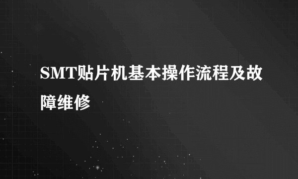 SMT贴片机基本操作流程及故障维修