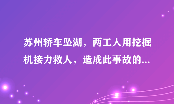 苏州轿车坠湖，两工人用挖掘机接力救人，造成此事故的原因是什么？