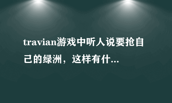 travian游戏中听人说要抢自己的绿洲，这样有什么好处呀