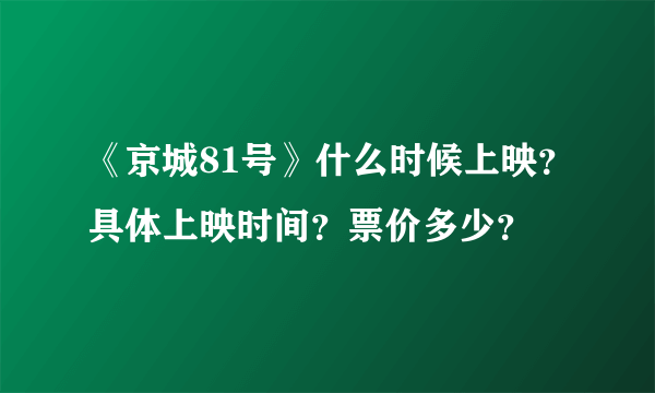 《京城81号》什么时候上映？具体上映时间？票价多少？