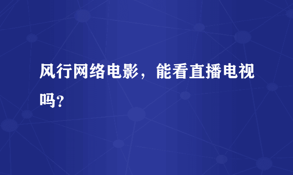 风行网络电影，能看直播电视吗？