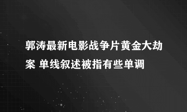 郭涛最新电影战争片黄金大劫案 单线叙述被指有些单调