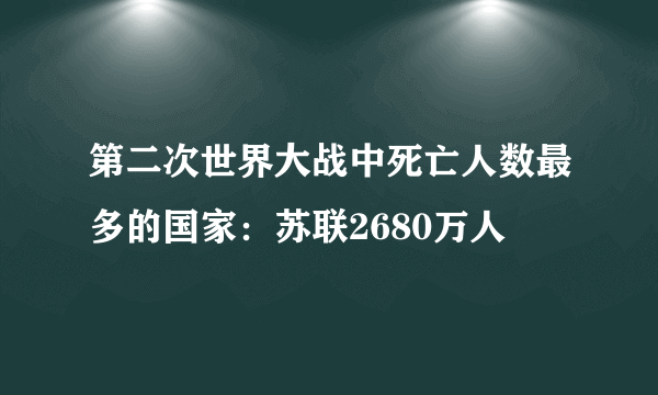 第二次世界大战中死亡人数最多的国家：苏联2680万人