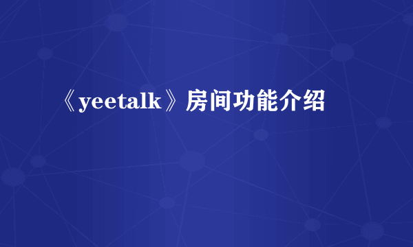 《yeetalk》房间功能介绍