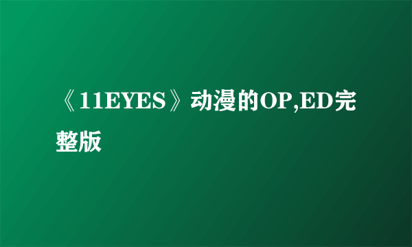 《11EYES》动漫的OP,ED完整版