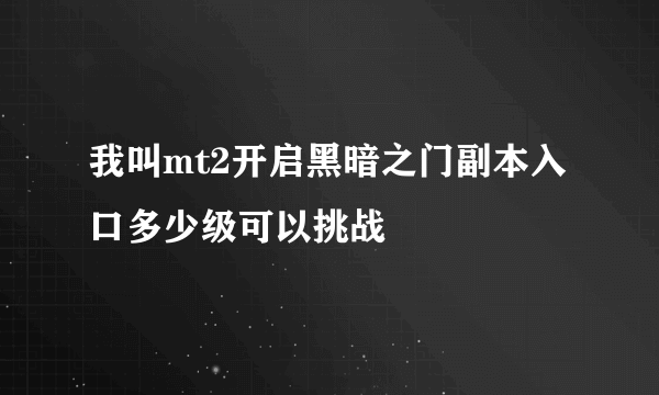 我叫mt2开启黑暗之门副本入口多少级可以挑战