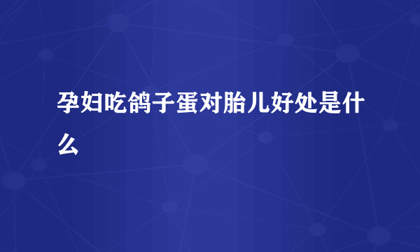 孕妇吃鸽子蛋对胎儿好处是什么