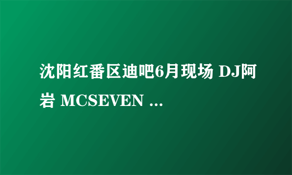 沈阳红番区迪吧6月现场 DJ阿岩 MCSEVEN 开场 第一首英文曲叫什么名字？