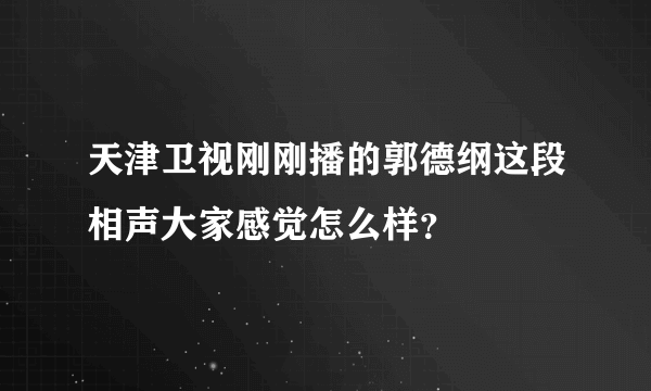 天津卫视刚刚播的郭德纲这段相声大家感觉怎么样？