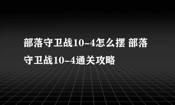 部落守卫战10-4怎么摆 部落守卫战10-4通关攻略