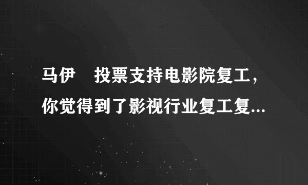 马伊琍投票支持电影院复工，你觉得到了影视行业复工复产时候了么？