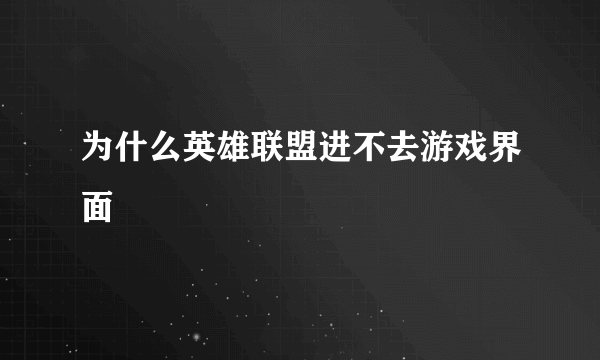 为什么英雄联盟进不去游戏界面