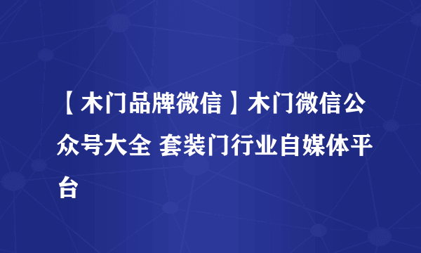 【木门品牌微信】木门微信公众号大全 套装门行业自媒体平台