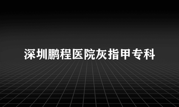 深圳鹏程医院灰指甲专科