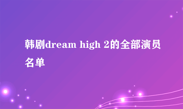 韩剧dream high 2的全部演员名单