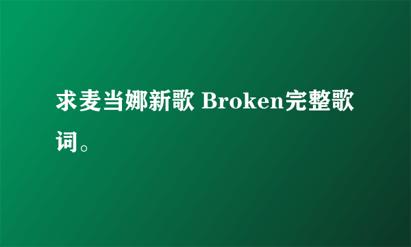 求麦当娜新歌 Broken完整歌词。