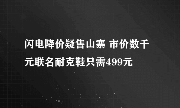 闪电降价疑售山寨 市价数千元联名耐克鞋只需499元