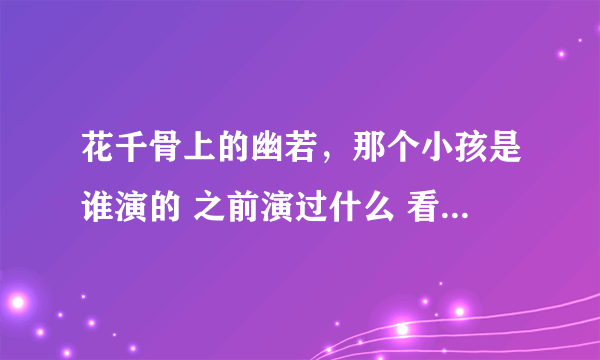 花千骨上的幽若，那个小孩是谁演的 之前演过什么 看着好眼熟