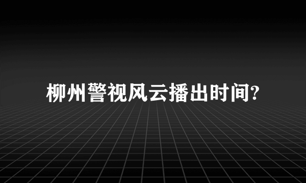 柳州警视风云播出时间?