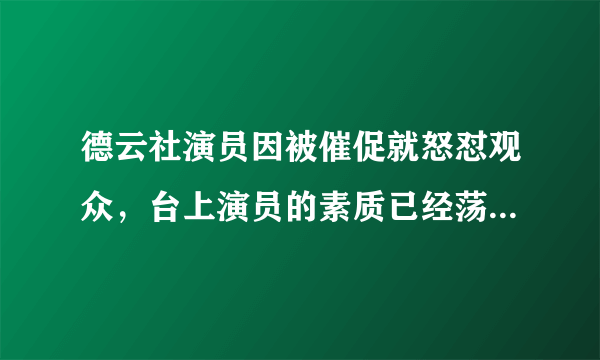 德云社演员因被催促就怒怼观众，台上演员的素质已经荡然无存？