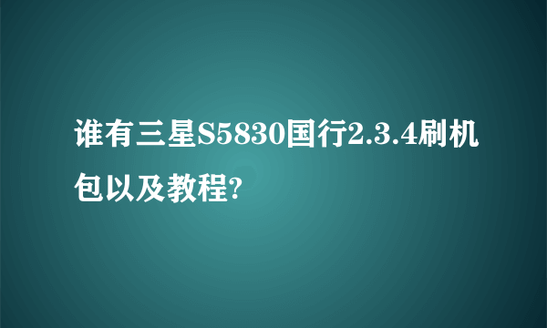 谁有三星S5830国行2.3.4刷机包以及教程?