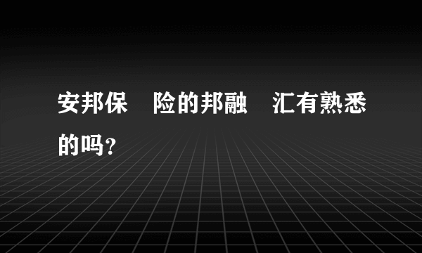 安邦保‍险的邦融‍汇有熟悉的吗？