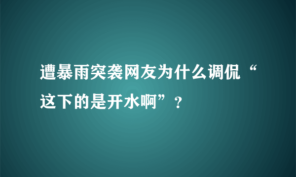 遭暴雨突袭网友为什么调侃“这下的是开水啊”？