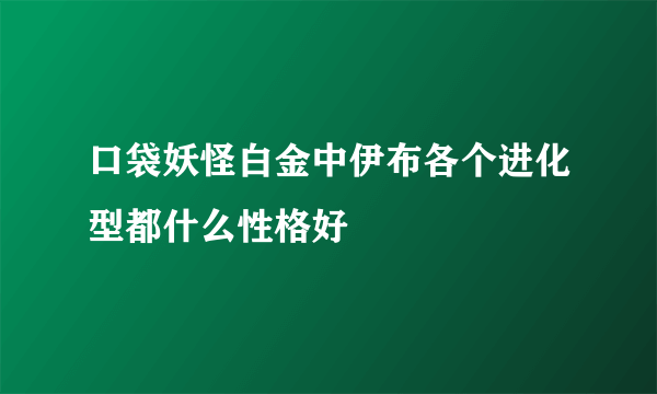 口袋妖怪白金中伊布各个进化型都什么性格好