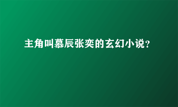 主角叫慕辰张奕的玄幻小说？