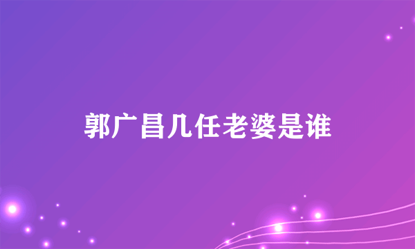 郭广昌几任老婆是谁