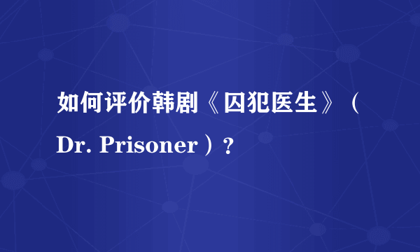 如何评价韩剧《囚犯医生》（Dr. Prisoner）？