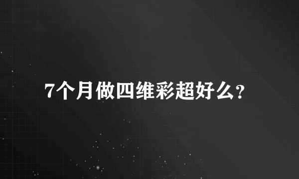 7个月做四维彩超好么？